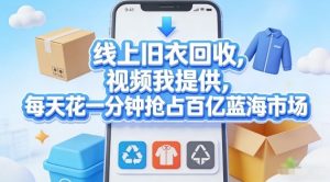 线上旧衣回收，视频我提供，每天花一分钟抢占百亿蓝海市场【揭秘】-则成副业项目资源站