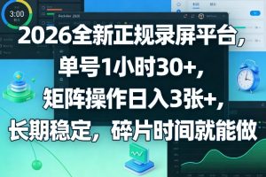 2026全新正规录屏平台，单号1小时30+，矩阵操作日入3张+，长期稳定，碎片时间就能做【揭秘】-则成副业项目资源站