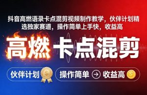 抖音高燃语录卡点混剪视频制作教学，伙伴计划精选独家赛道，操作简单上手快，收益高-则成副业项目资源站