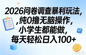 2026问卷调查暴利玩法，纯0撸无脑操作，小学生都能做，每天轻松日入100+【揭秘】-则成副业项目资源站