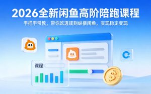 2026全新闲鱼高阶陪跑课程，手把手带教，带你吃透规则纵横闲鱼，实现稳定变现-则成副业项目资源站