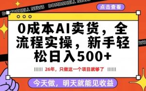 0成本AI卖货，每天十几分钟，新手轻松日入500+，隔天就能见收益【揭秘】-则成副业项目资源站