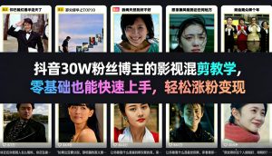 抖音30W粉丝博主的影视混剪教学，零基础也能快速上手，轻松涨粉变现-则成副业项目资源站
