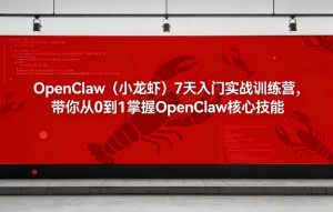 OpenClaw（小龙虾）7天入门实战训练营，带你从0到1掌握OpenClaw核心技能-则成副业项目资源站