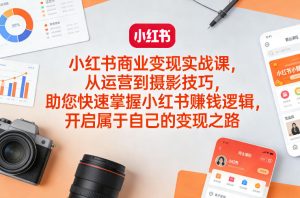 小红书商业变现实战课,从运营到摄影技巧,助您快速掌握小红书賺钱逻辑,开启属于自己的变现之路-则成副业项目资源站