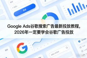 Google Ads谷歌搜索广告最新投放教程，2026年一定要学会谷歌广告投放-则成副业项目资源站