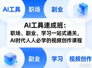 AI工具速成班：职场、副业、学习一站式通关，AI时代人人必学的视频创作课程-则成副业项目资源站