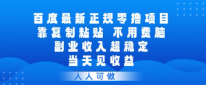 百度最新正规零撸项目，靠复制粘贴，不用费脑，副业收入超稳定，当天见收益，人人可做【揭秘】-则成副业项目资源站