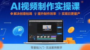 Ai视频制作实操课，解决创意枯竭、效率低下痛点，实现日更量产可持续变现（更新26年3月）-则成副业项目资源站