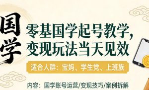 国学小白零基起号，实操当天见效，单账号日收益1k+，适合人群:宝妈、学生党、上班族【揭秘】-则成副业项目资源站
