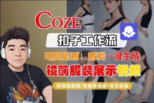 Coze智能体工作流一键生成“镜前服装展示“短视频，全流程保姆级教学-则成副业项目资源站