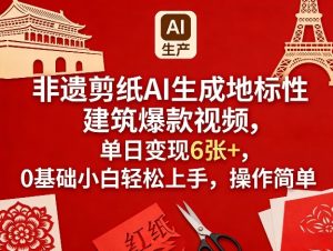 非遗剪纸AI生成地标性建筑爆款视频，单日变现6张+，0基础小白轻松上手，操作简单-则成副业项目资源站