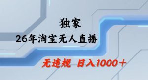 26年最新淘宝无人直播，24小时自动直播，不违规不封号，直播25小时卖17W，可批量矩阵【揭秘】-则成副业项目资源站