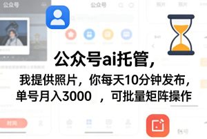 公众号ai托管，我提供照片，你每天10分钟发布，单号月入3000＋，可批量矩阵操作【揭秘】-则成副业项目资源站