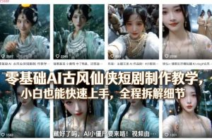 零基础AI古风仙侠短剧制作教学，小白也能快速上手，全程拆解细节-则成副业项目资源站