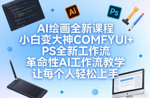 AI绘画全新课程，小白变大神COMFYUI+PS全新工作流，革命性AI工作流教学，让每个人轻松上手-则成副业项目资源站