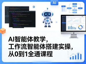 AI智能体教学，工作流智能体搭建实操，从0到1全通课程-则成副业项目资源站