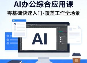 AI办公综合应用课，零基础快速入门，覆盖了工作中各种应用场景-则成副业项目资源站