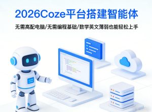 2026Coze平台搭建智能体，无需高配电脑、无需编程基础，哪怕数学和英文薄弱也能轻松上手-则成副业项目资源站
