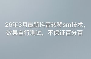 26年3月最新抖音转移sm技术，效果自行测试，不保证百分百-则成副业项目资源站