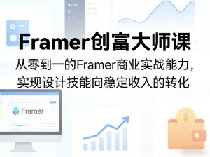 Framer创富大师课,从零到一的Framer商业实战能力,实现设计技能向稳定收入的转化-则成副业项目资源站