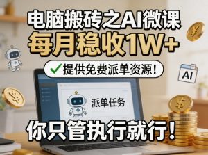 电脑搬砖之AI微课，每月稳收1W+，提供免费派单资源！你只管执行就行-则成副业项目资源站
