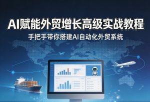 AI赋能外贸增长高级实战教程，手把手带你搭建AI自动化外贸系统-则成副业项目资源站