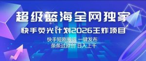超级蓝海全网独家，快手荧光计划2026王炸项目，日入1k+，快手短剧搬运，一键发布，条条过原创【揭秘】-则成副业项目资源站
