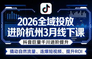 2026全域投放进阶杭州3月线下课,抖音巨量千川进阶提升,撬动自然流量、连爆短视频、提升ROI-则成副业项目资源站