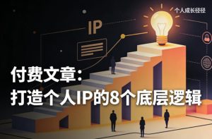 付费文章：打造个人IP的8个底层逻辑-则成副业项目资源站