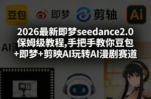 2026最新即梦seedance2.0保姆级教程,手把手教你豆包+即梦+剪映AI玩转AI漫剧赛道-则成副业项目资源站