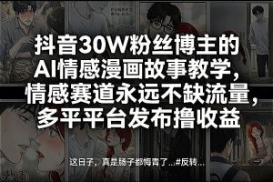 抖音30W粉丝博主的AI情感漫画故事教学，情感赛道永远不缺流量，多平台发布撸收益！-则成副业项目资源站