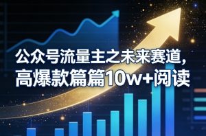 公众号流量主之未来赛道，高爆款篇篇10w+阅读-则成副业项目资源站