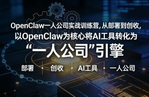 OpenClaw小龙虾+一人公司实战训练营，从部署到创收，将AI工具转化为“一人公司”引擎，低成本变现（更新）-则成副业项目资源站