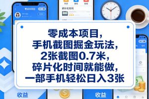 零成本项目，手机截图掘金玩法，2张截图0.7米，碎片化时间就能做，一部手机轻松日入3张【揭秘】-则成副业项目资源站