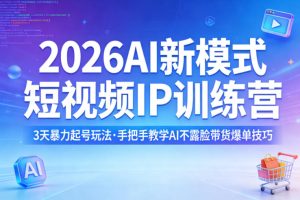 2026AI新模式短视频IP训练营,3天暴力起号玩法,手把手教学AI不露脸带货爆单技巧(更新)-则成副业项目资源站