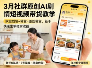 3月某社群原创AI剧情短视频带货教学，家庭剧情+带货=原创带货，新手也能快速出单稳拿收益-则成副业项目资源站