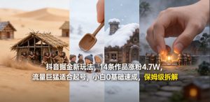 抖音掘金新玩法，14条作品涨粉4.7W，流量巨猛适合起号，小白0基础速成，保姆级拆解-则成副业项目资源站