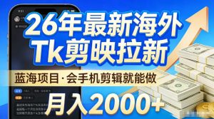 2026最新海外TK剪映拉新，当下真正蓝海项目，会基础手机剪辑就能做，单月稳入2W+【揭秘】-则成副业项目资源站