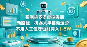 实测拼多多虚拟类目新路径，机器人半自动运营，不用人工值守也能月入1-5W【揭秘】-则成副业项目资源站
