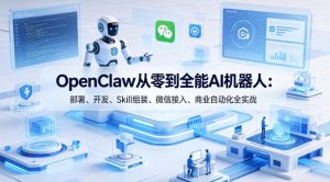 OpenClaw从零到全能AI机器人：部署、开发、Skill组装、微信接入、商业自动化全实战-则成副业项目资源站