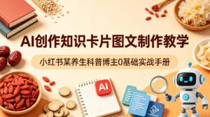 AI创作知识卡片图文制作教学，小红书某养生科普博主0基础实战手册-则成副业项目资源站