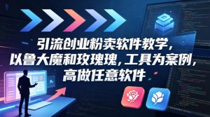 引流创业粉卖软件教学，以鲁大魔和玫瑰工具为案例，可做任意软件-则成副业项目资源站