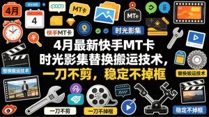 4月最新快手MT卡时光影集替换搬运技术，一刀不剪，稳定不掉框-则成副业项目资源站