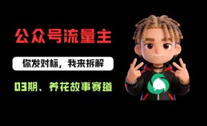 公众号流量主之养花故事赛道，起号快+流量稳，从0-1全流程讲解！-则成副业项目资源站