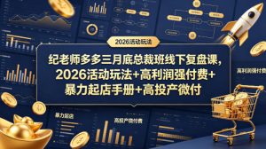 纪老师多多三月底总裁班线下复盘课，2026活动玩法+高利润强付费+暴力起店手册+高投产微付费-则成副业项目资源站