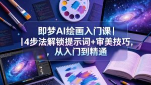 即梦AI绘画入门课｜4步法解锁提示词+审美技巧，从入门到精通-则成副业项目资源站