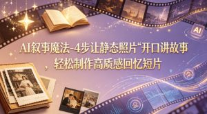 AI叙事魔法-4步让静态照片“开口讲故事”，轻松制作高质感回忆短片-则成副业项目资源站