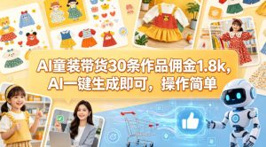 AI童装带货30条作品佣金1.8k，AI一键生成即可，操作简单-则成副业项目资源站