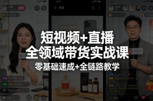 短视频+直播全领域带货实战课，零基础速成+全链路教学-则成副业项目资源站